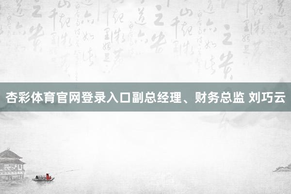 杏彩体育官网登录入口副总经理、财务总监 刘巧云