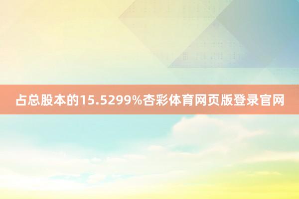 占总股本的15.5299%杏彩体育网页版登录官网